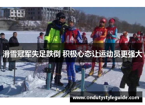 滑雪冠军失足跌倒 积极心态让运动员更强大